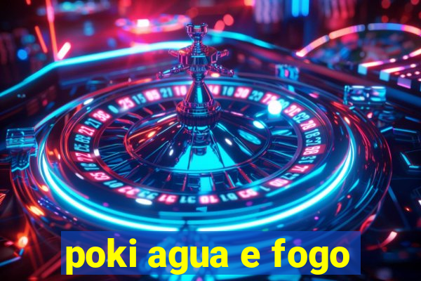 poki agua e fogo